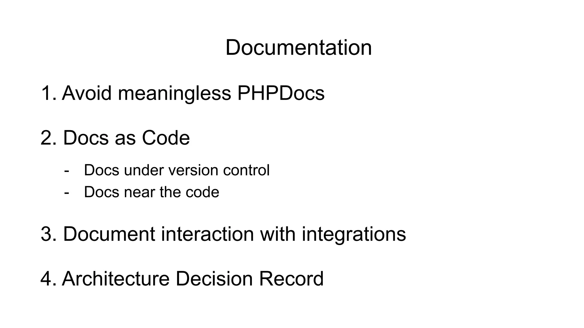 - Docs near the code
2. Docs as Code
- Docs under version control
1. Avoid meaningless PHPDocs
3. Document interaction with integrations
Documentation
4. Architecture Decision Record
 