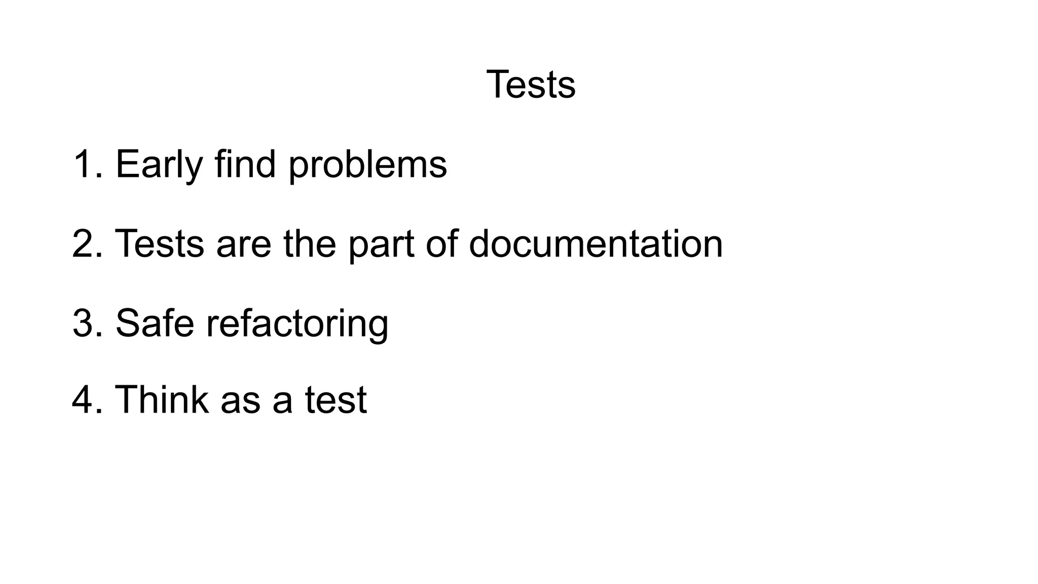 4. Think as a test
2. Tests are the part of documentation
3. Safe refactoring
1. Early find problems
Tests
 