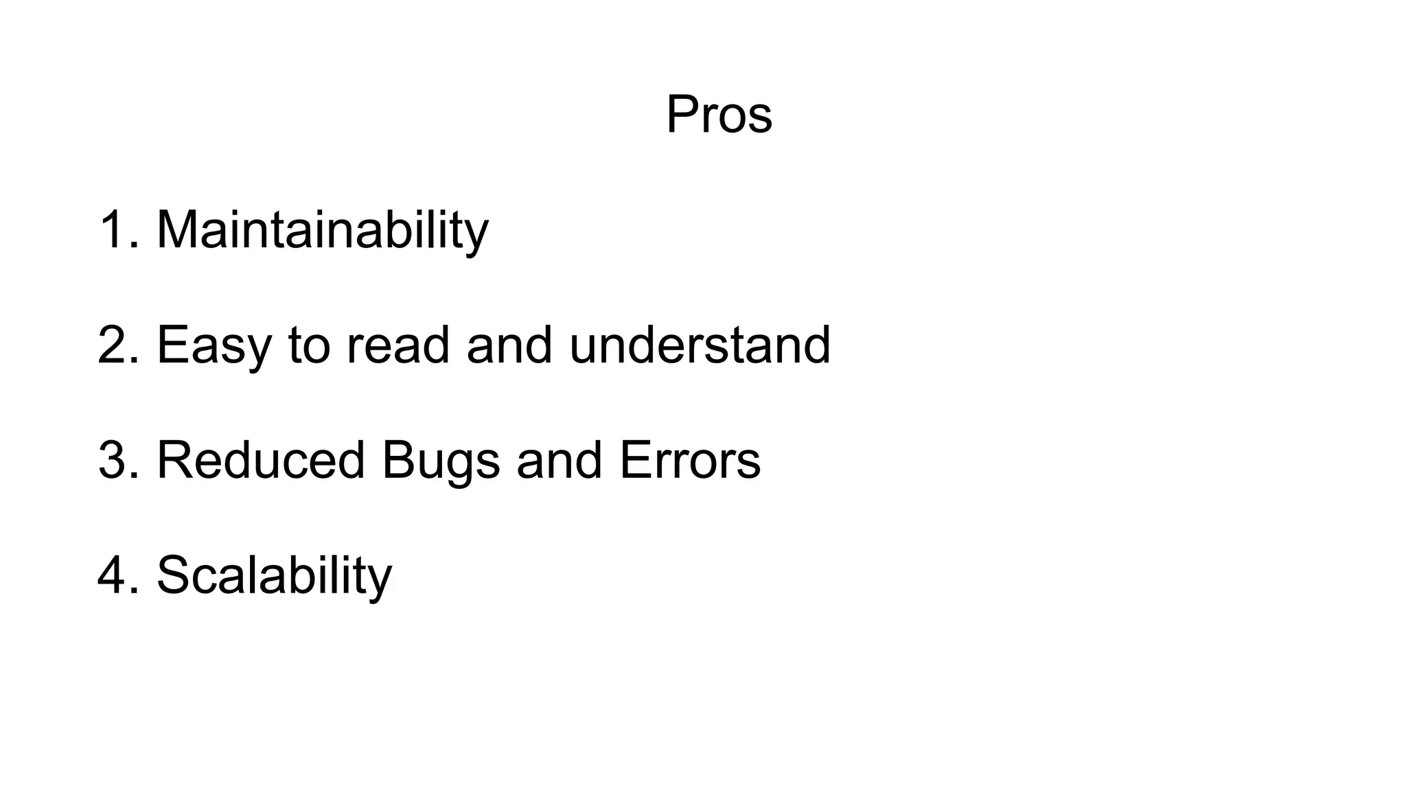 2. Easy to read and understand
3. Reduced Bugs and Errors
1. Maintainability
4. Scalability
Pros
 