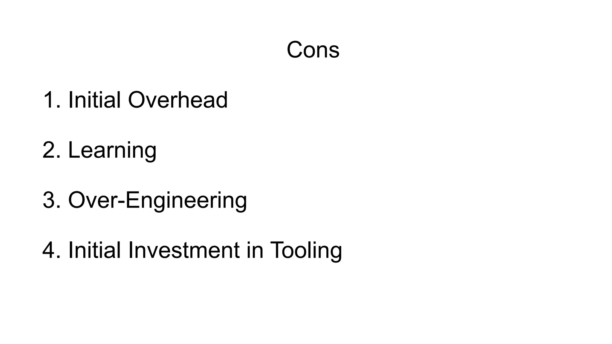 2. Learning
3. Over-Engineering
1. Initial Overhead
4. Initial Investment in Tooling
Cons
 