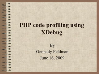 PHP code profiling using
       XDebug

            By
      Gennady Feldman
       June 16, 2009
 