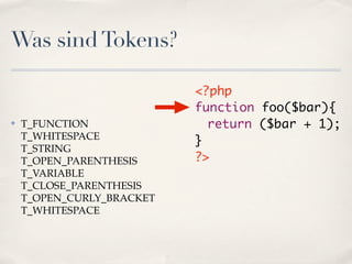 Was sind Tokens?

                           <?php
                           function foo($bar){
✤   T_FUNCTION             	 return ($bar + 1);
    T_WHITESPACE           }
    T_STRING
    T_OPEN_PARENTHESIS     ?>
    T_VARIABLE
    T_CLOSE_PARENTHESIS
    T_OPEN_CURLY_BRACKET
    T_WHITESPACE
 