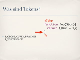Was sind Tokens?

                            <?php
                            function foo($bar){
                            	 return ($bar + 1);
                            }
✤   T_CLOSE_CURLY_BRACKET   ?>
    T_WHITESPACE
 