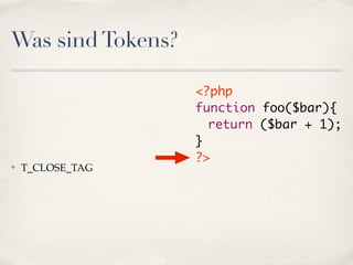Was sind Tokens?

                   <?php
                   function foo($bar){
                   	 return ($bar + 1);
                   }
                   ?>
✤   T_CLOSE_TAG
 