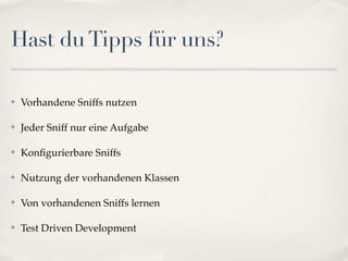 Hast du Tipps für uns?

✤   Vorhandene Sniffs nutzen

✤   Jeder Sniff nur eine Aufgabe

✤   Konﬁgurierbare Sniffs

✤   Nutzung der vorhandenen Klassen

✤   Von vorhandenen Sniffs lernen

✤   Test Driven Development
 