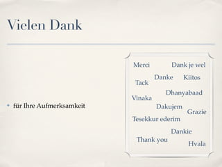 Vielen Dank

                              Merci        Dank je wel
                                       Danke     Kiitos
                               Tack
                                          Dhanyabaad
                              Vinaka
✤   für Ihre Aufmerksamkeit            Dakujem
                                                  Grazie
                              Tesekkur ederim
                                           Dankie
                               Thank you
                                                  Hvala
 