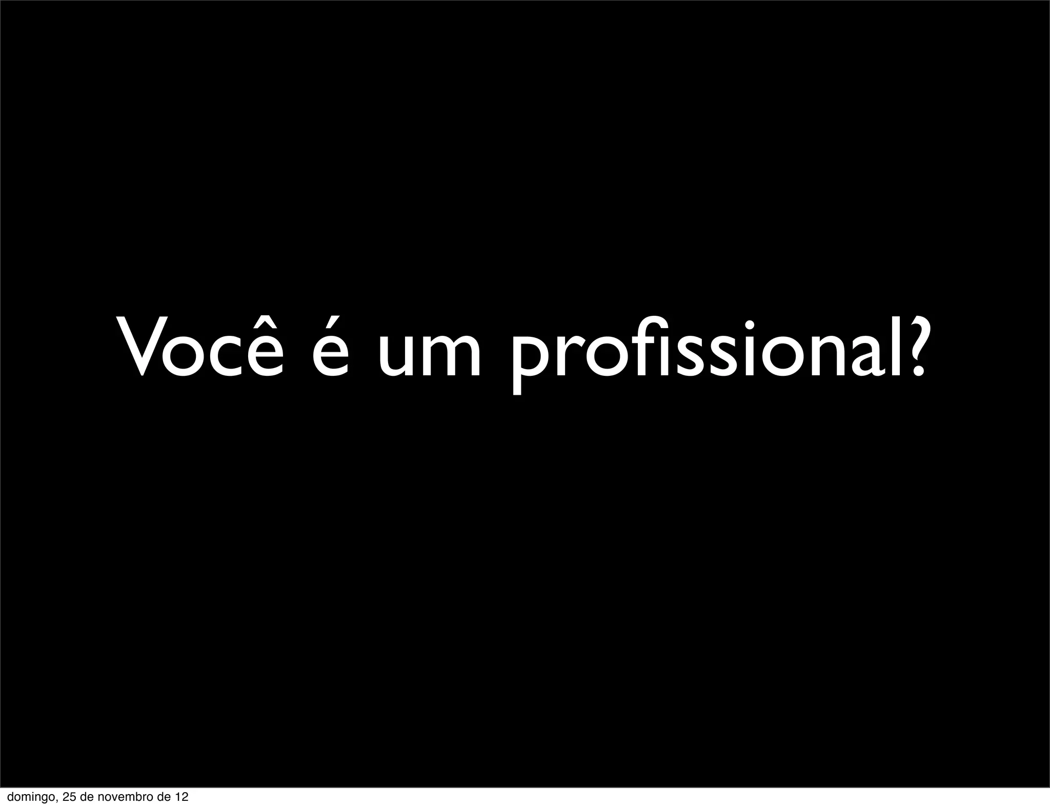 Você é um proﬁssional?



domingo, 25 de novembro de 12
 