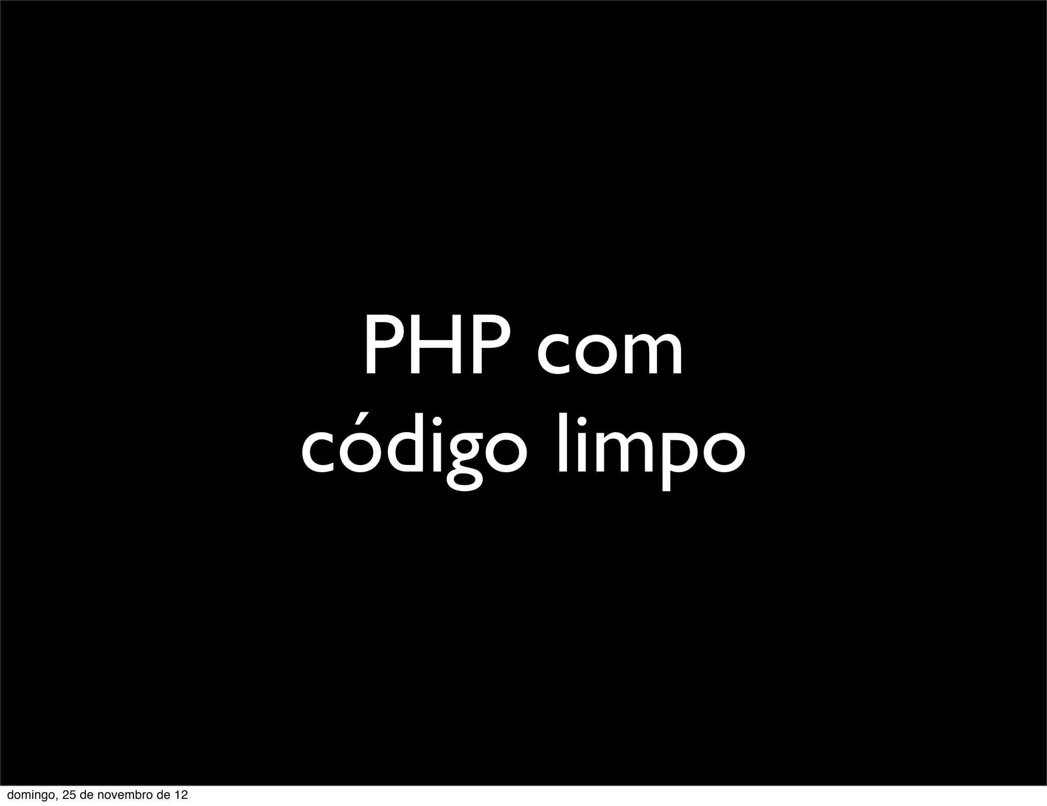 PHP com
                                código limpo


domingo, 25 de novembro de 12
 