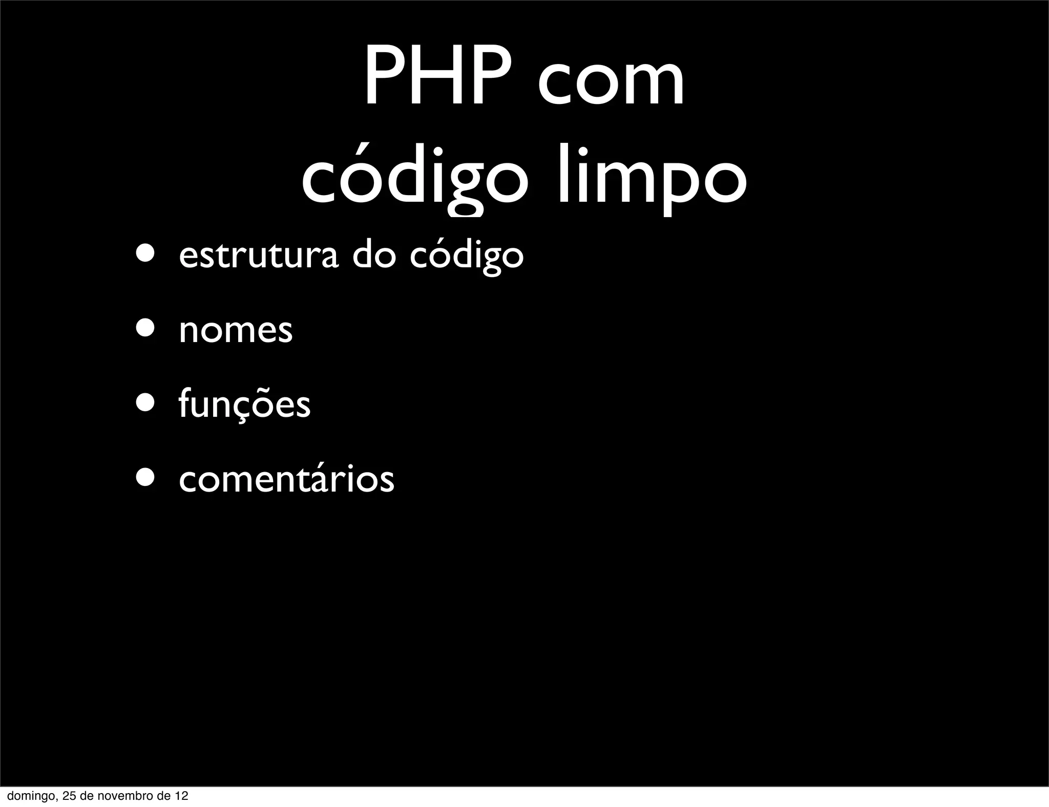 PHP com
                                código limpo
                    • estrutura do código
                    • nomes
                    • funções
                    • comentários



domingo, 25 de novembro de 12
 