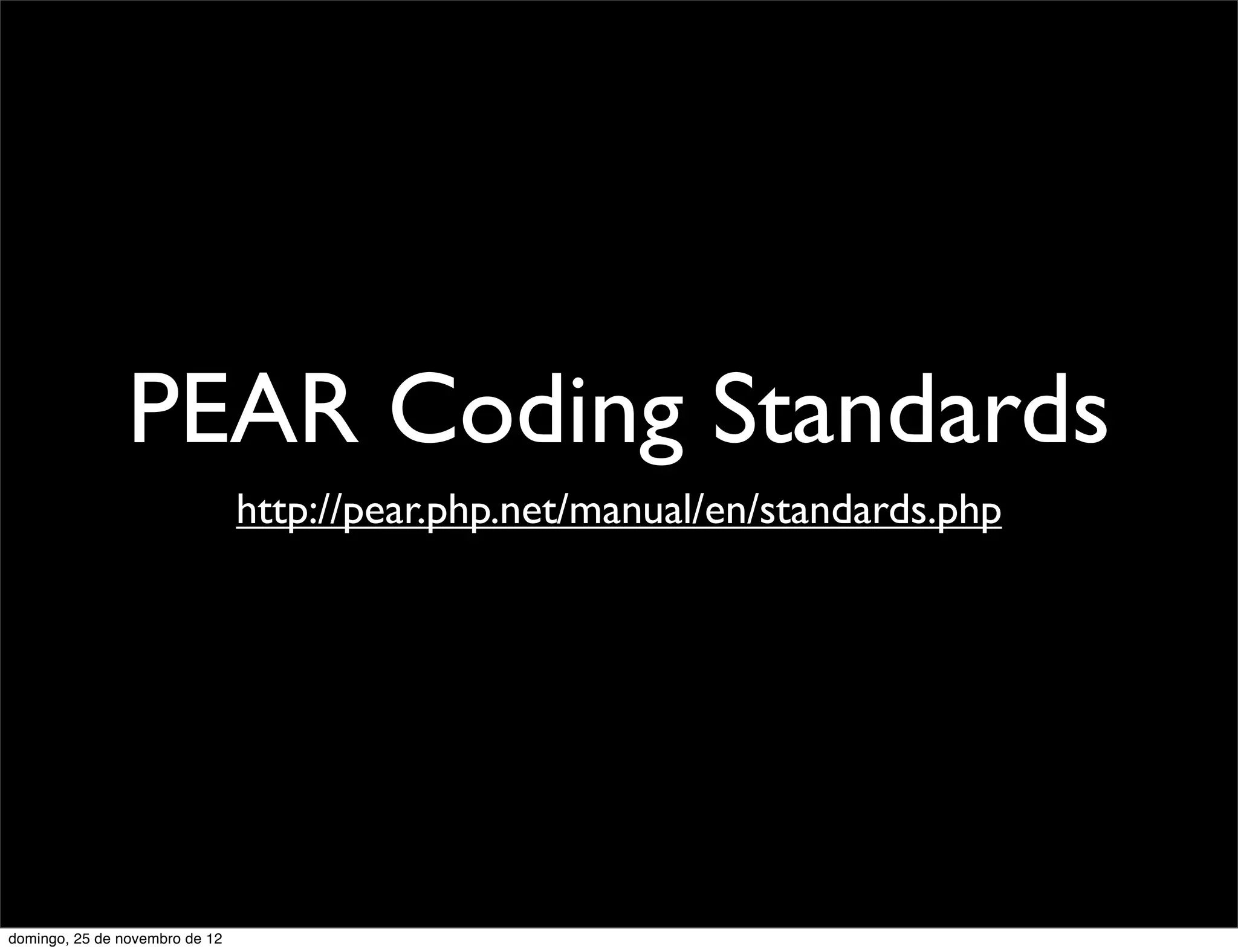 PEAR Coding Standards
                                http://pear.php.net/manual/en/standards.php




domingo, 25 de novembro de 12
 