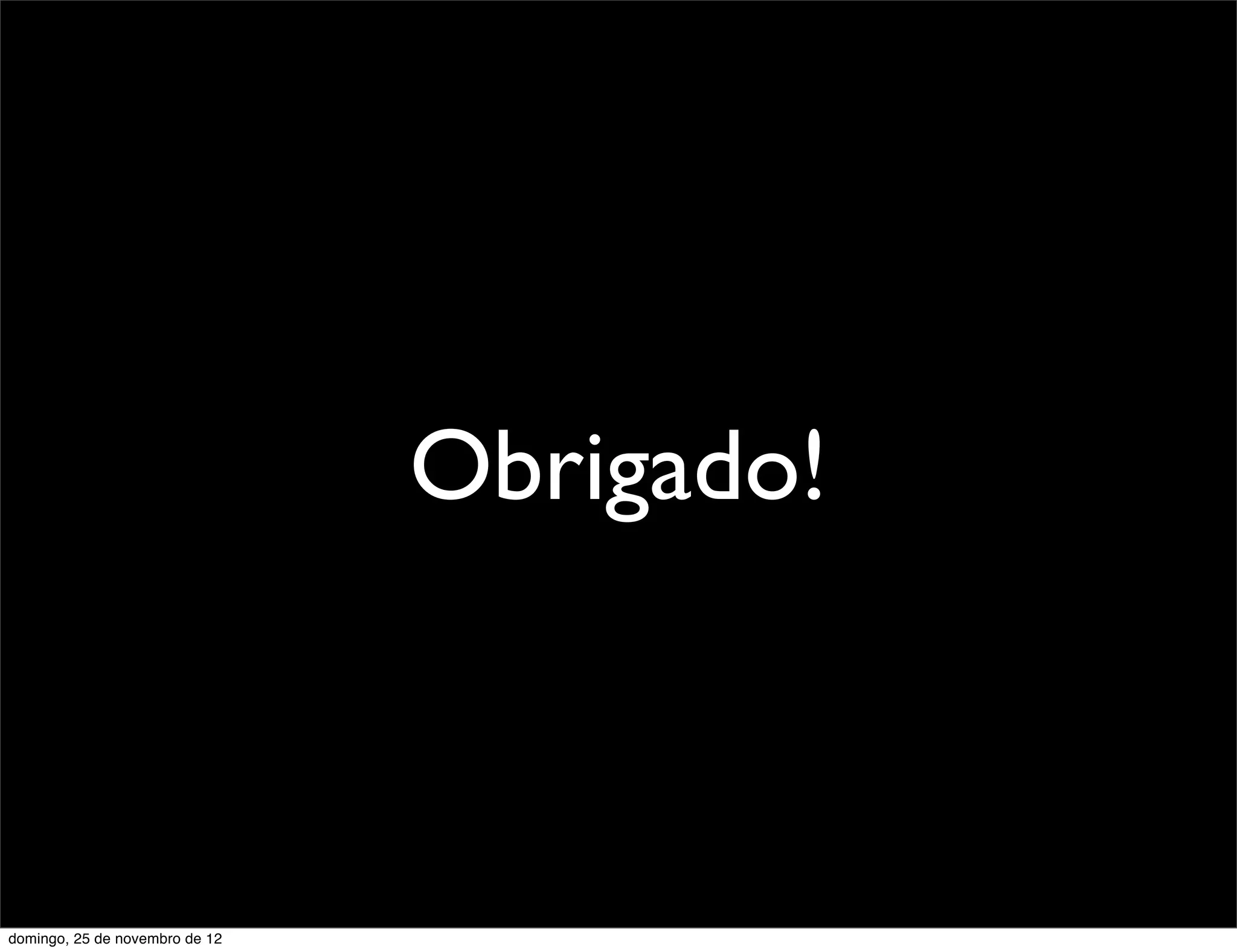 Obrigado!



domingo, 25 de novembro de 12
 