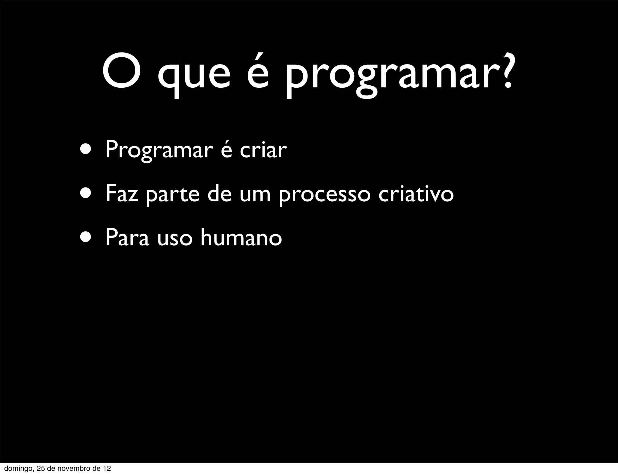 O que é programar?
                    • Programar é criar
                    • Faz parte de um processo criativo
                    • Para uso humano




domingo, 25 de novembro de 12
 