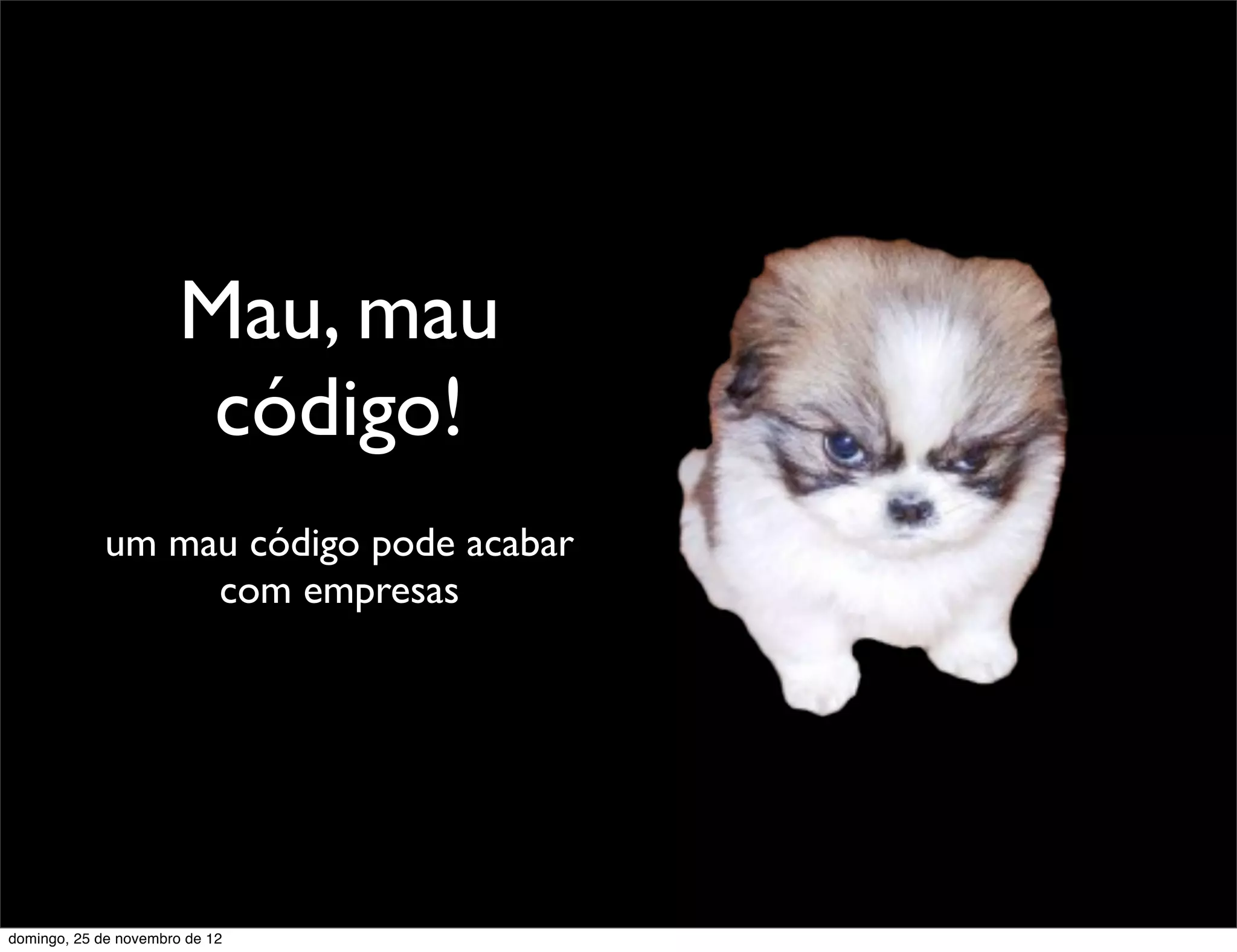 Mau, mau
                        código!
             um mau código pode acabar
                  com empresas




domingo, 25 de novembro de 12
 
