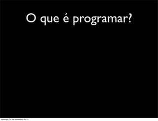O que é programar?




domingo, 25 de novembro de 12
 