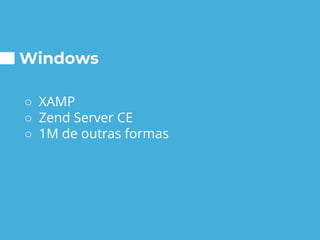 Windows
○ XAMP
○ Zend Server CE
○ 1M de outras formas
 
