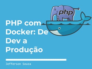 PHP com
Docker: De
Dev a
Produção
Jefferson Souza
 