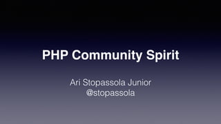 PHP Community Spirit
Ari Stopassola Junior
@stopassola
 