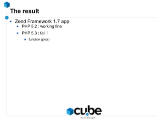 The result
Zend Framework 1.7 app
PHP 5.2 : working fine
PHP 5.3 : fail !
function goto()
 