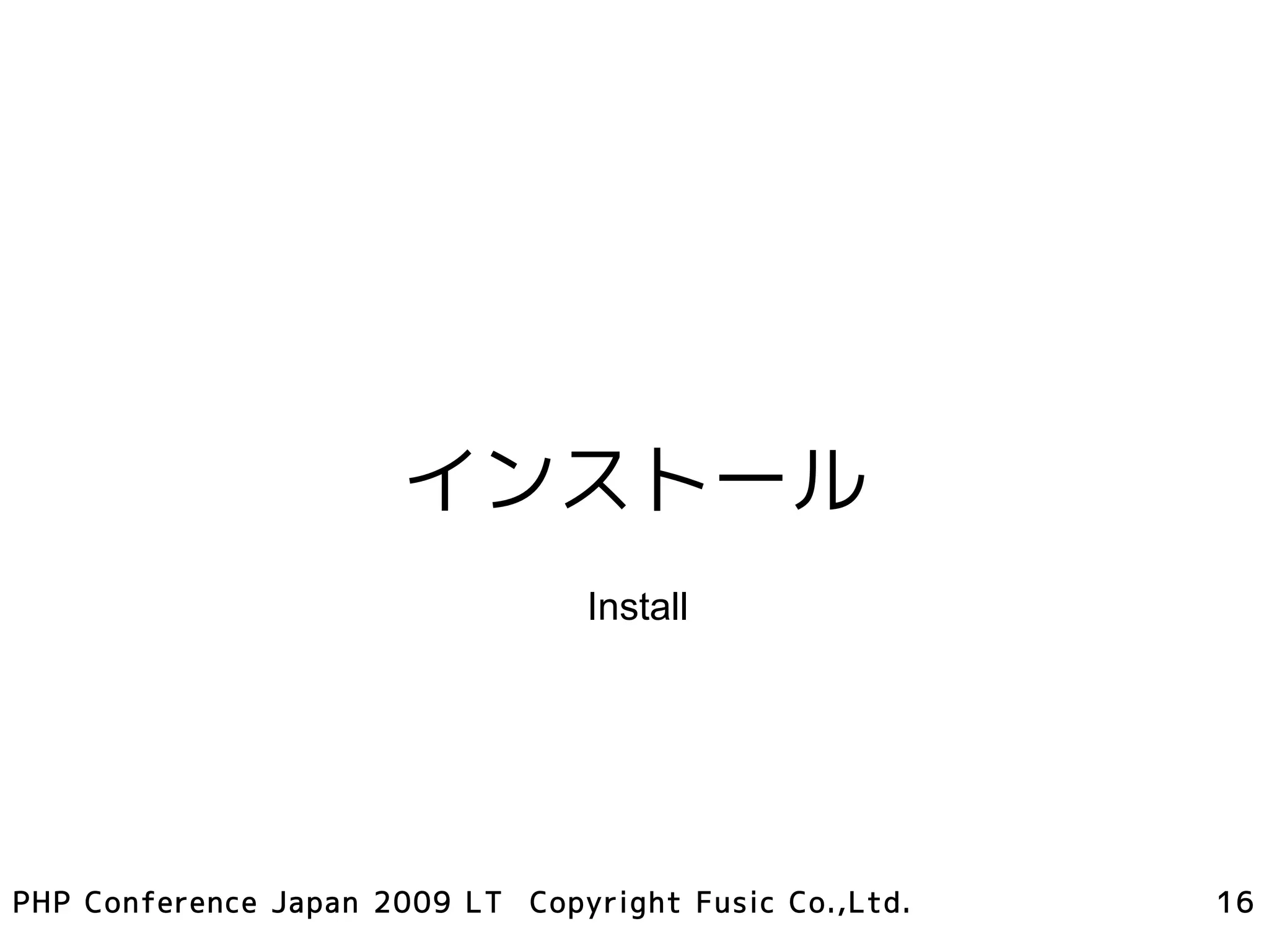 インストール
                                 Install




PHP Conference Japan 2009 LT Copyright Fusic Co.,Ltd.   16
 