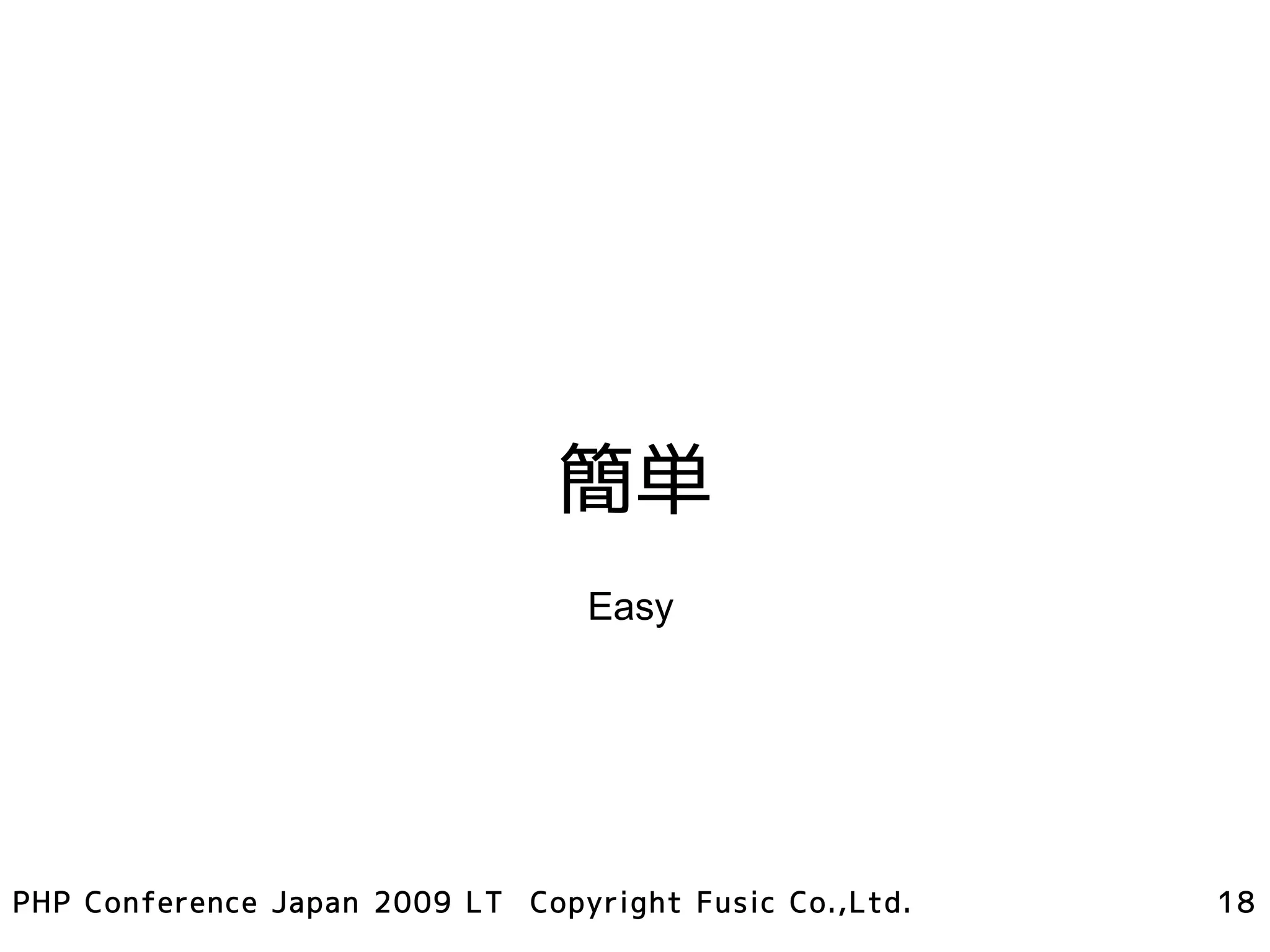 簡単
                                 Easy




PHP Conference Japan 2009 LT Copyright Fusic Co.,Ltd.   18
 