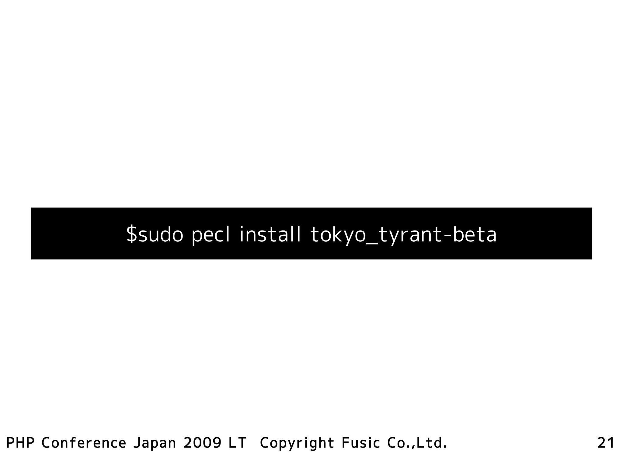 $sudo pecl install tokyo_tyrant-beta




PHP Conference Japan 2009 LT Copyright Fusic Co.,Ltd.   21
 