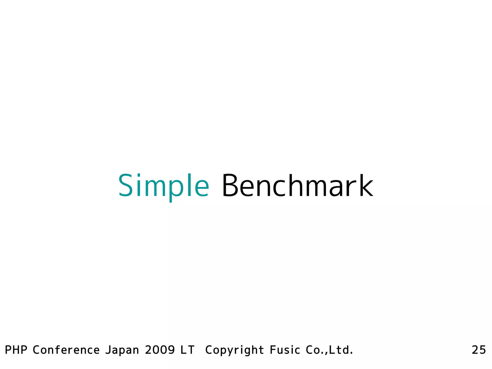 Simple Benchmark




PHP Conference Japan 2009 LT Copyright Fusic Co.,Ltd.   25
 