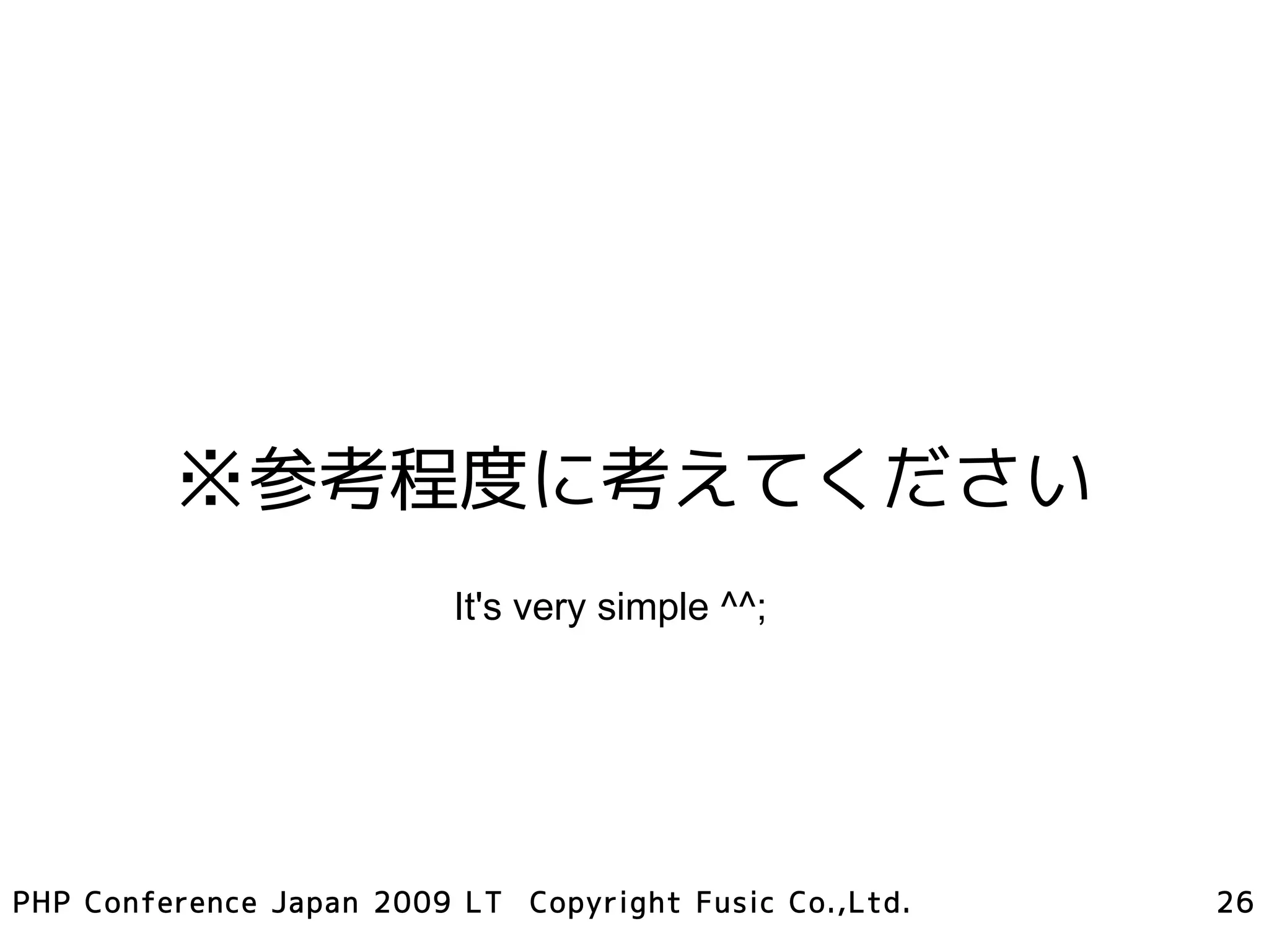 ※参考程度に考えてください
                          It's very simple ^^;




PHP Conference Japan 2009 LT Copyright Fusic Co.,Ltd.   26
 