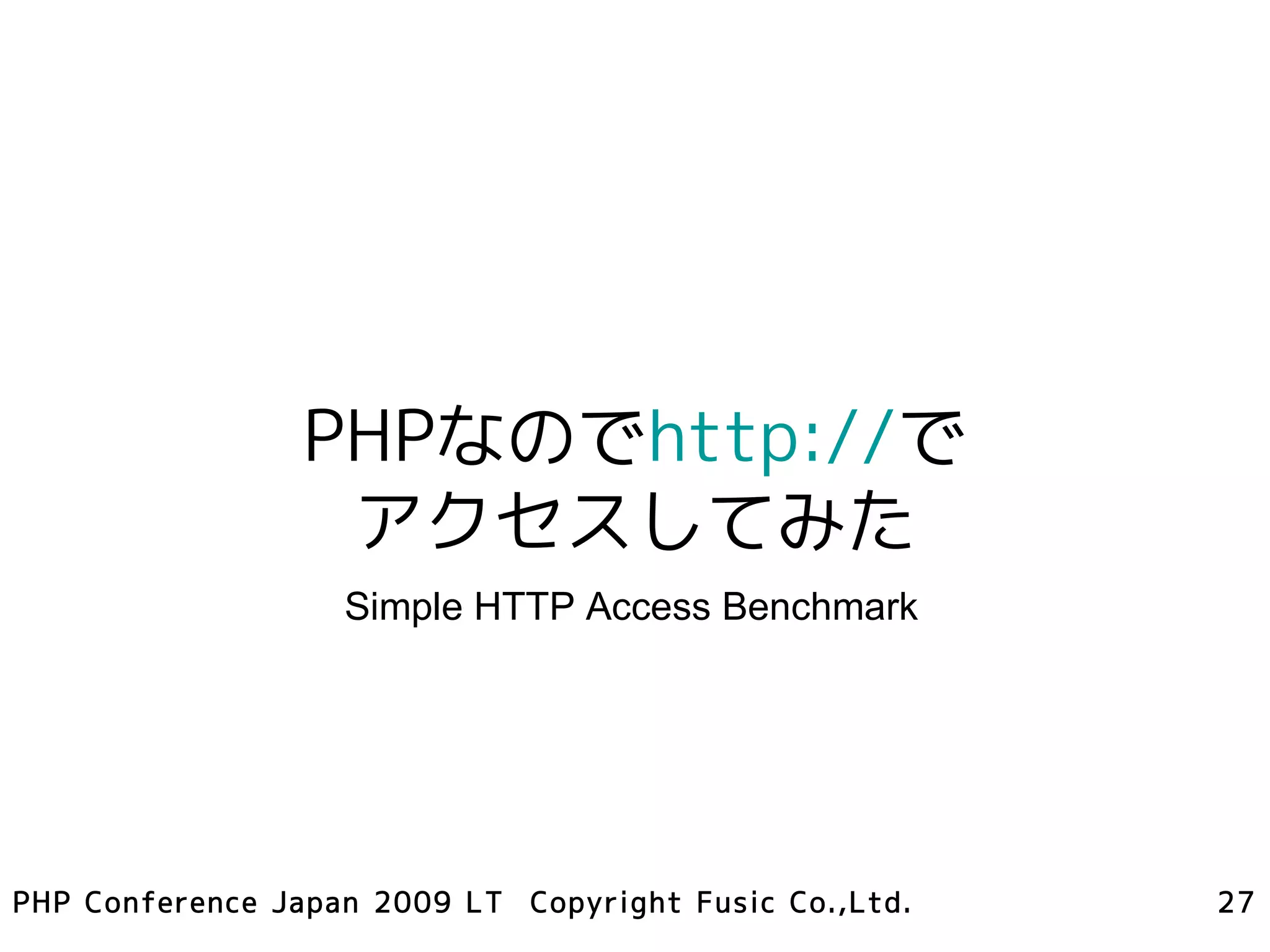 PHPなのでhttp://で
                  アクセスしてみた
                   Simple HTTP Access Benchmark




PHP Conference Japan 2009 LT Copyright Fusic Co.,Ltd.   27
 