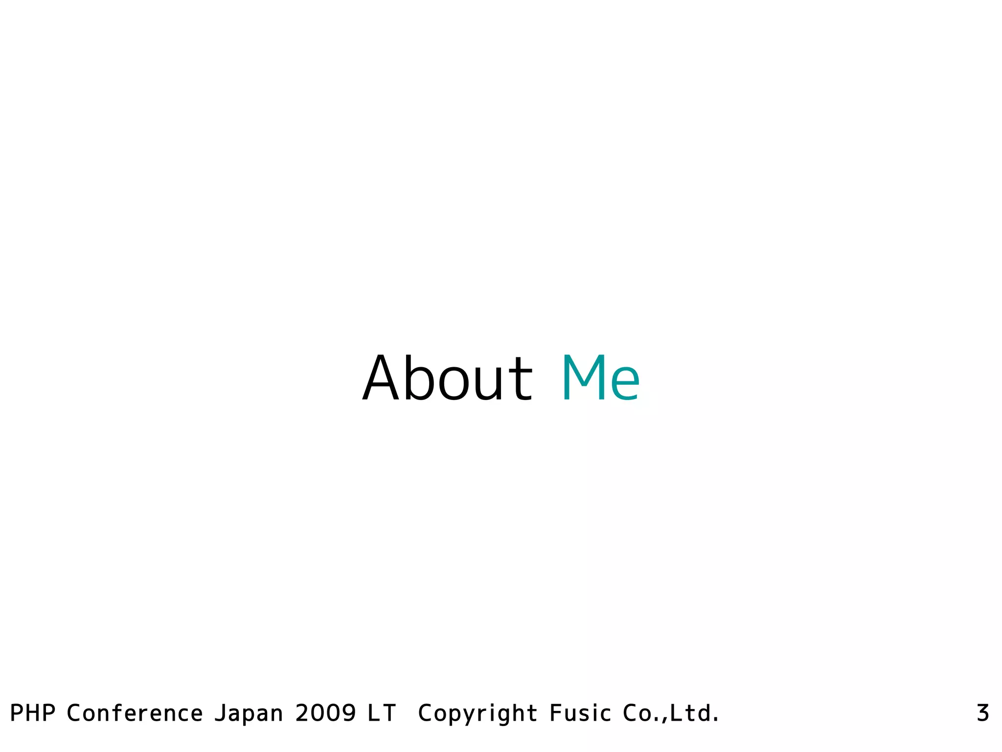 About Me




PHP Conference Japan 2009 LT Copyright Fusic Co.,Ltd.   3
 