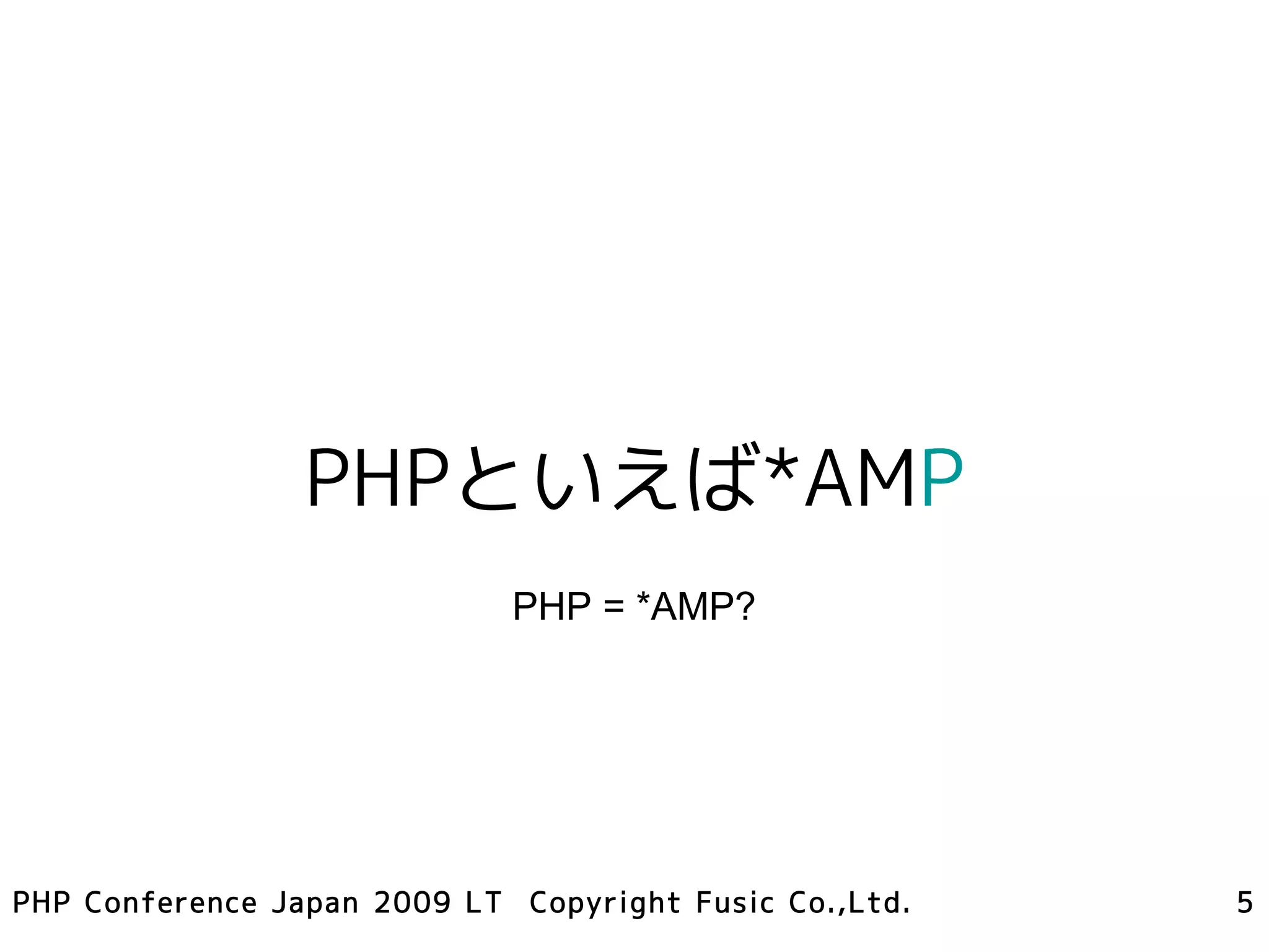 PHPといえば*AMP
                             PHP = *AMP?




PHP Conference Japan 2009 LT Copyright Fusic Co.,Ltd.   5
 