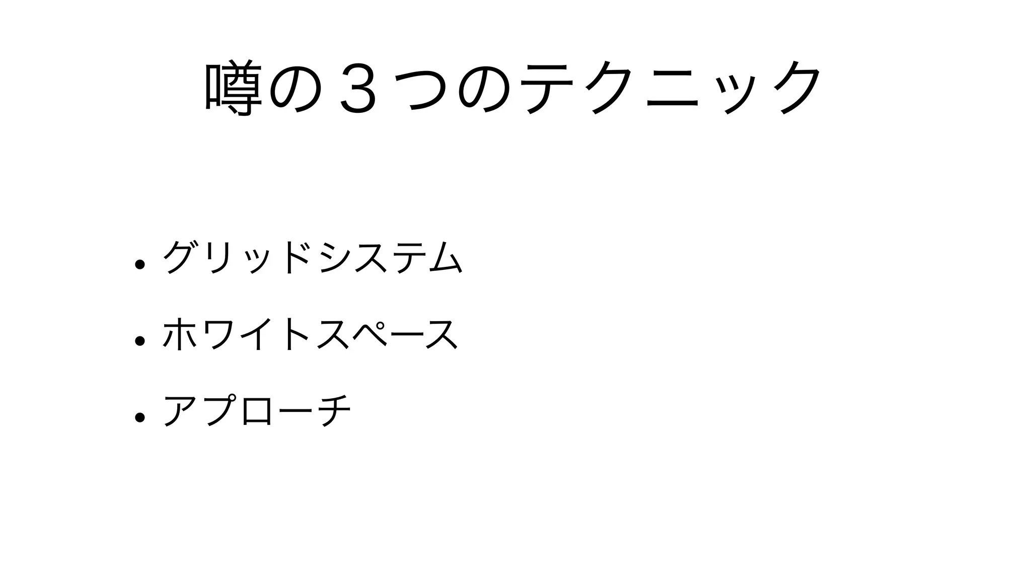 噂の３つのテクニック

• グリッドシステム
• ホワイトスペース
• アプローチ
 