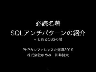 必読名著 
SQLアンチパターンの紹介
+ とあるOSSの闇
PHPカンファレンス北海道2019
株式会社ゆめみ 川井健太
!1
 