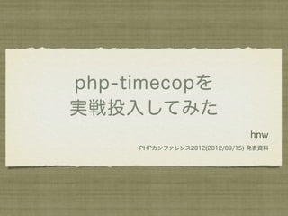 php-timecopを
実戦投入してみた
                               hnw
     PHPカンファレンス2012(2012/09/15) 発表資料
 