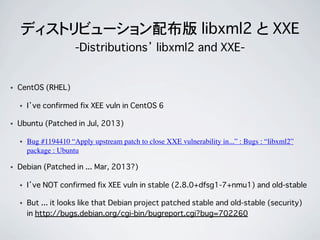 ディストリビューション配布版 libxml2 と XXE
-Distributions’ libxml2 and XXE-
• CentOS (RHEL)
• I’ve confirmed fix XEE vuln in CentOS 6
• ...
