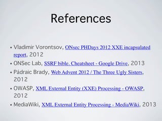 • Vladimir Vorontsov, ONsec PHDays 2012 XXE incapsulated
report, 2012
• ONSec Lab, SSRF bible. Cheatsheet - Google Drive, ...