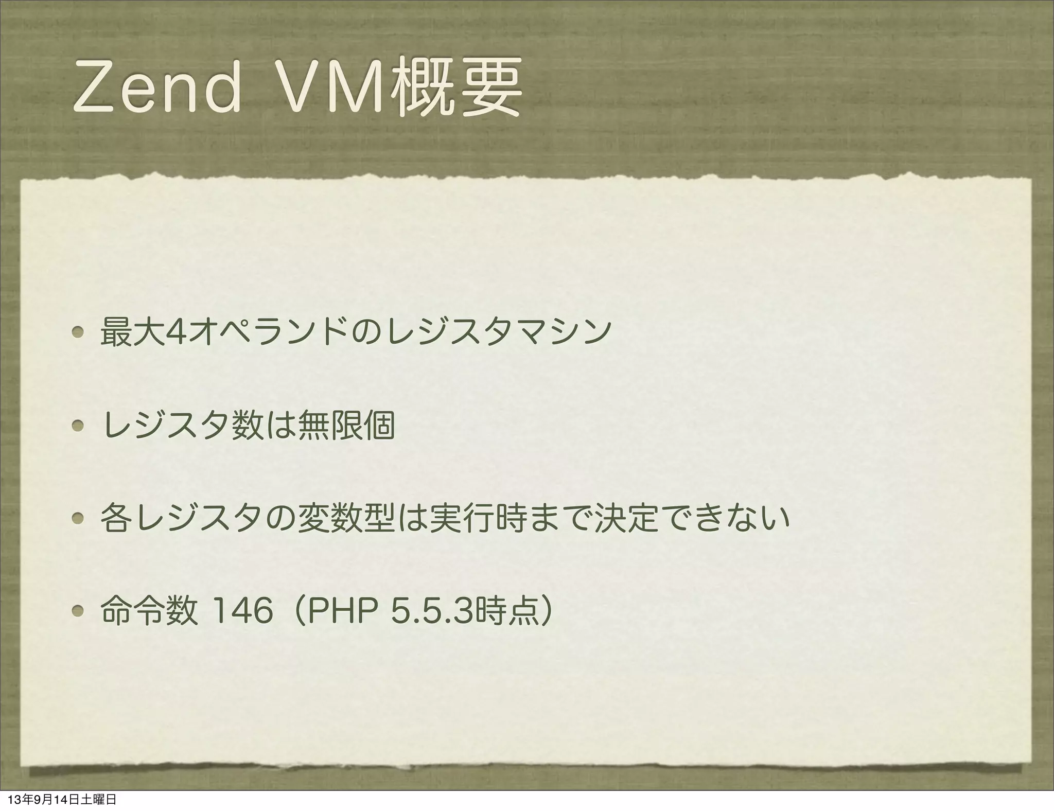 Zend VM概要
最大4オペランドのレジスタマシン
レジスタ数は無限個
各レジスタの変数型は実行時まで決定できない
命令数 146（PHP 5.5.3時点）
13年9月14日土曜日
 