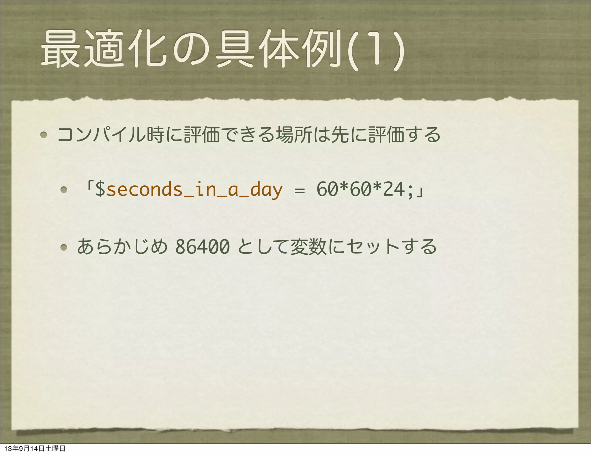最適化の具体例(1)
コンパイル時に評価できる場所は先に評価する
「$seconds_in_a_day = 60*60*24;」
あらかじめ 86400 として変数にセットする
13年9月14日土曜日
 