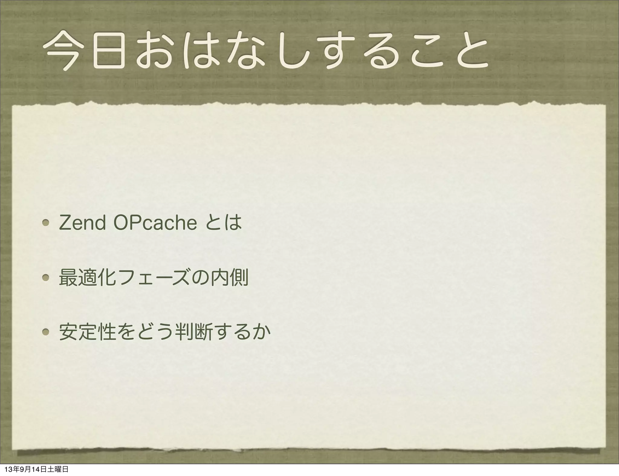 今日おはなしすること
Zend OPcache とは
最適化フェーズの内側
安定性をどう判断するか
13年9月14日土曜日
 