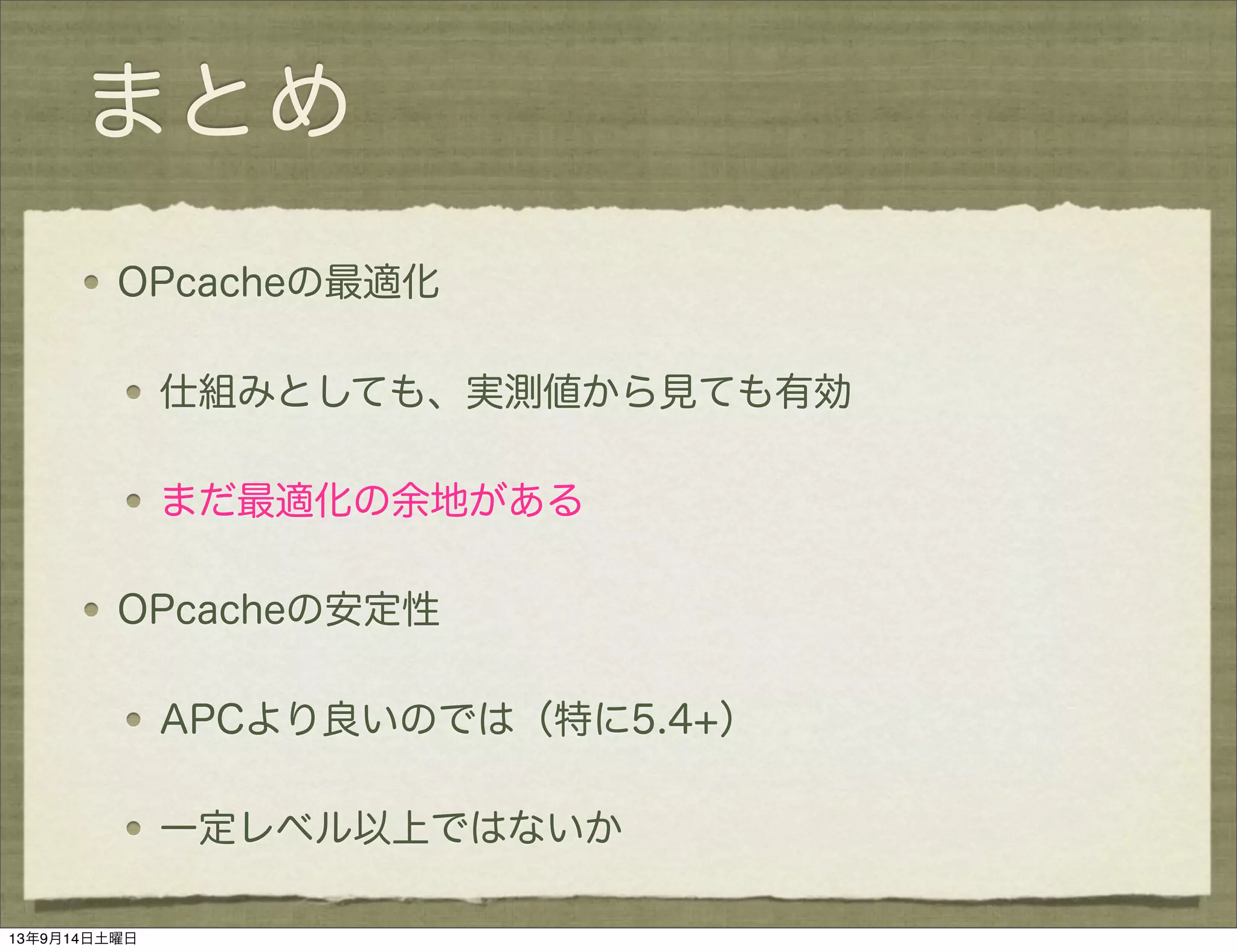 まとめ
OPcacheの最適化
仕組みとしても、実測値から見ても有効
まだ最適化の余地がある
OPcacheの安定性
APCより良いのでは（特に5.4+）
一定レベル以上ではないか
13年9月14日土曜日
 