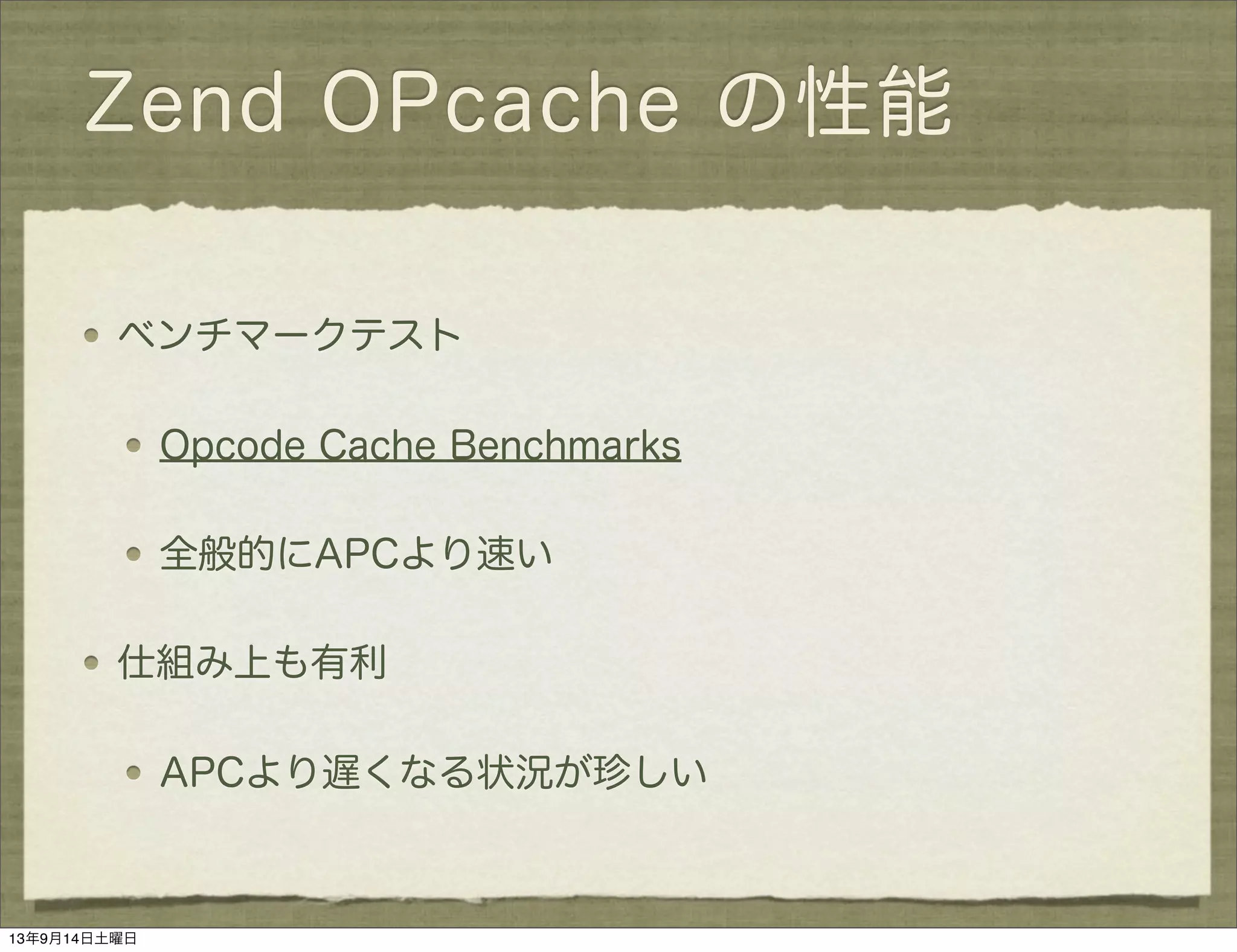 Zend OPcache の性能
ベンチマークテスト
Opcode Cache Benchmarks
全般的にAPCより速い
仕組み上も有利
APCより遅くなる状況が珍しい
13年9月14日土曜日
 
