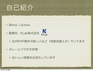 自己紹介
@hnw / id:hnw
勤務先：KLab株式会社
社内PHP案件の助っ人など（性能改善とか）やってます
カレーとバグが大好物
おいしい情報をお待ちしています
13年9月14日土曜日
 