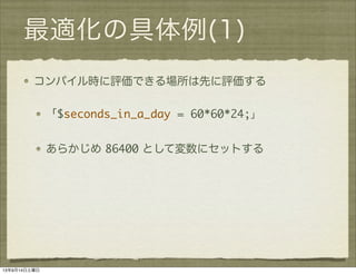 最適化の具体例(1)
コンパイル時に評価できる場所は先に評価する
「$seconds_in_a_day = 60*60*24;」
あらかじめ 86400 として変数にセットする
13年9月14日土曜日
 