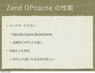 Zend OPcache の性能
ベンチマークテスト
Opcode Cache Benchmarks
全般的にAPCより速い
仕組み上も有利
APCより遅くなる状況が珍しい
13年9月14日土曜日
 