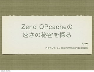 Zend OPcacheの
速さの秘密を探る
hnw
PHPカンファレンス2013(2013/09/14) 発表資料
13年9月14日土曜日
 