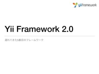 Yii Framework 2.0
遅れてきた5番目のフレームワーク
 
