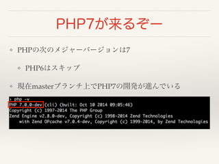 PHP7が来るぞー 
❖ PHPの次のメジャーバージョンは7! 
❖ PHP6はスキップ! 
❖ 現在masterブランチ上でPHP7の開発が進んでいる 
 
