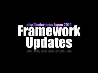 php Conference Japan 2010

Framework
  Updates
 