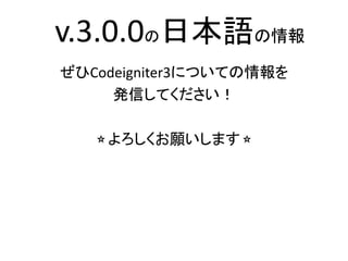 ぜひCodeigniter3についての情報を
発信してください！
⭐︎よろしくお願いします⭐︎
v.3.0.0の日本語の情報
 