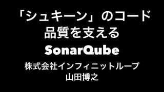 「シュキーン」のコード品質を支えるSonarQube