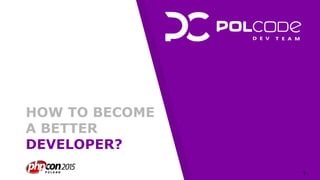HOW TO BECOME
A BETTER
DEVELOPER?
1
 